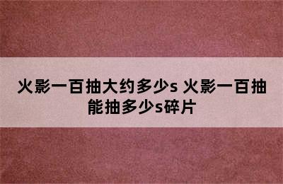 火影一百抽大约多少s 火影一百抽能抽多少s碎片